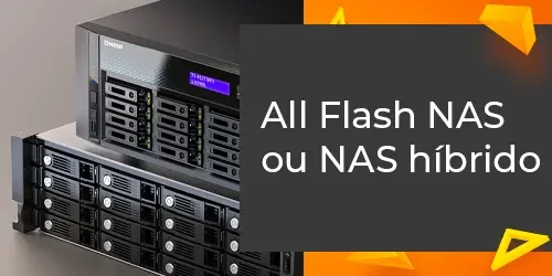 All Flash NAS ou NAS híbrido? Custo-benefício, performance e ROI