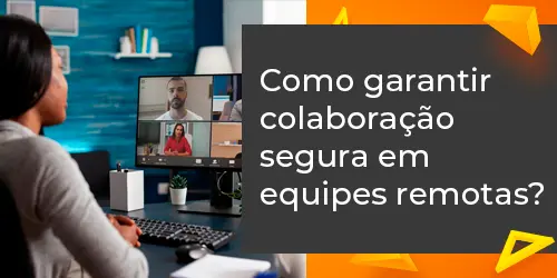 Como Garantir Colaboração Segura em Equipes Remotas?