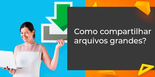Compartilhar arquivos grandes: Entenda como fazer sem complicações