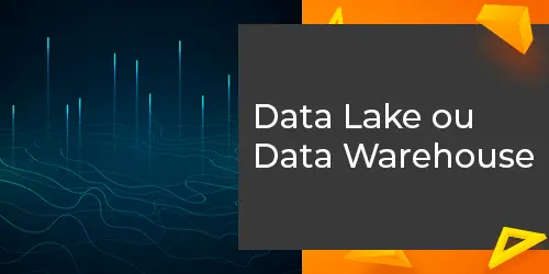 Data Lakes ou Data Warehouses? Entenda qual é o ideal para sua empresa