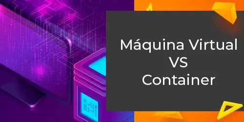 Máquina virtual vs Container, qual tecnologia é melhor?
