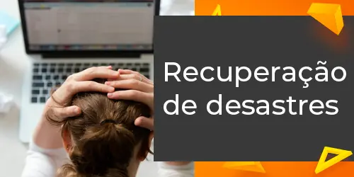 Recuperação de Desastres: Minimize Riscos e Interrupções para sua Empresa