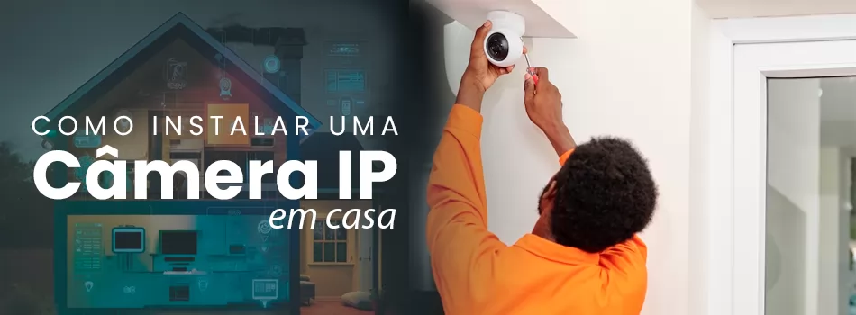 Como Instalar Uma Câmera IP Em Casa? Segurança Doméstica Simplificada