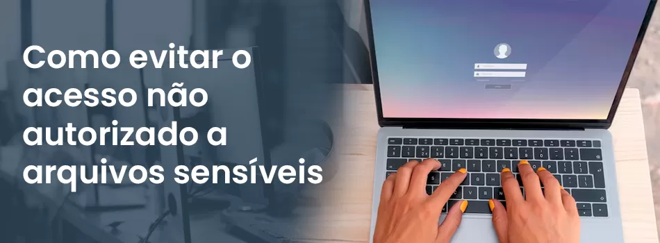 Evite o acesso não autorizado a arquivos sensíveis no ambiente corporativo