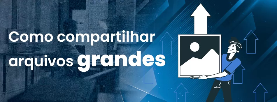 Como Compartilhar Arquivos Grandes Com Velocidade e Segurança?