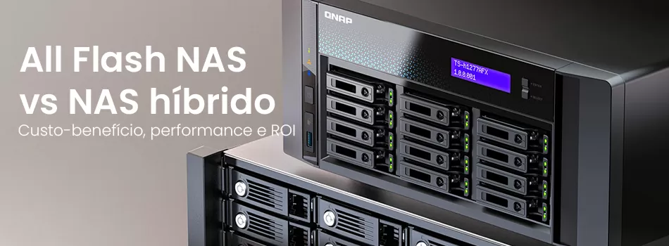 All Flash NAS vs. NAS híbrido: o comparativo definitivo de performance e ROI
