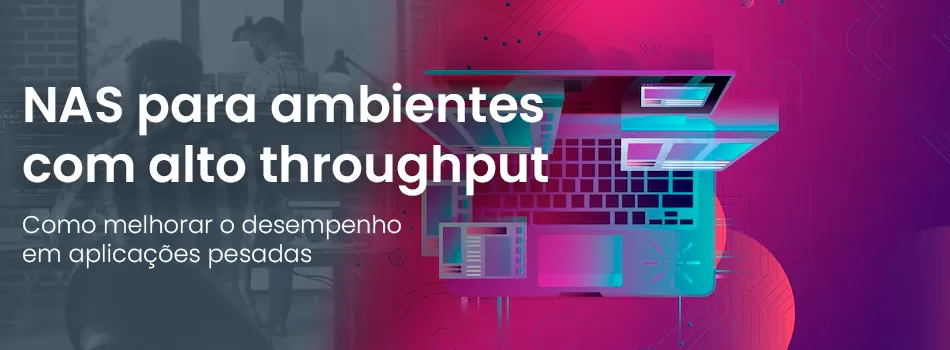 NAS para Ambientes com Alto Throughput: Como Melhorar o Desempenho em Aplicações Pesadas
