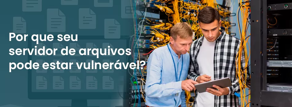 Invasões silenciosas: por que seu servidor de arquivos pode estar vulnerável?