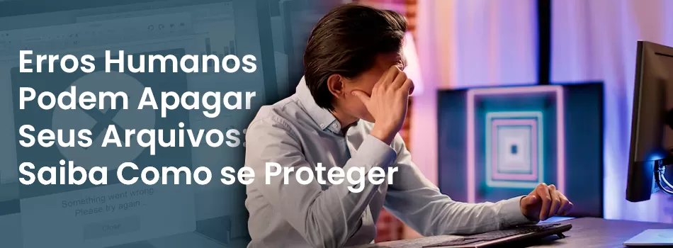 Erros Humanos Podem Apagar Seus Arquivos: Saiba Como se Proteger